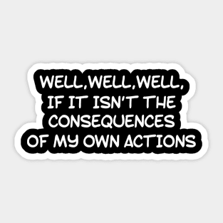 WELL, WELL, WELL, IF IT ISN’T THE CONSEQUENCES OF MY OWN ACTIONS Sticker